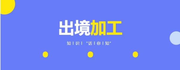 出境加工是什么意思？若何办理？